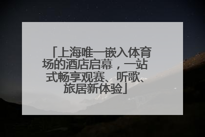 上海唯一嵌入体育场的酒店启幕，一站式畅享观赛、听歌、旅居新体验