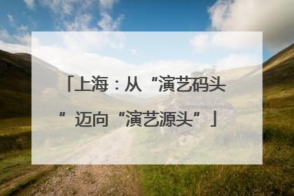 上海：从“演艺码头”迈向“演艺源头”