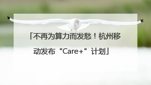 不再为算力而发愁！杭州移动发布“Care+”计划