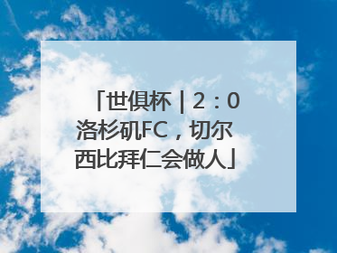 世俱杯｜2：0洛杉矶FC，切尔西比拜仁会做人