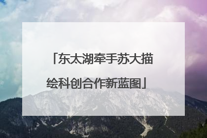 东太湖牵手苏大描绘科创合作新蓝图