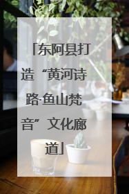 东阿县打造“黄河诗路·鱼山梵音”文化廊道