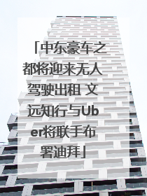 中东豪车之都将迎来无人驾驶出租 文远知行与Uber将联手布署迪拜