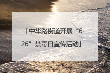 中华路街道开展“6·26”禁毒日宣传活动