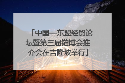 中国—东盟经贸论坛暨第三届链博会推介会在吉隆坡举行