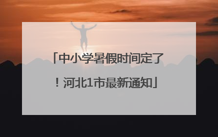 中小学暑假时间定了！河北1市最新通知
