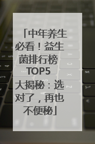 中年养生必看！益生菌排行榜 TOP5 大揭秘：选对了，再也不便秘