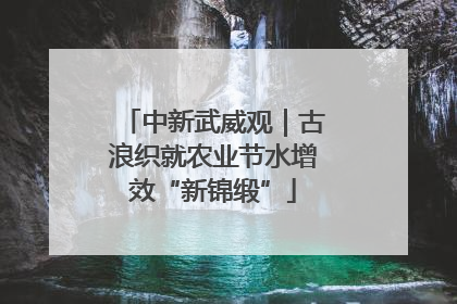 中新武威观｜古浪织就农业节水增效“新锦缎”