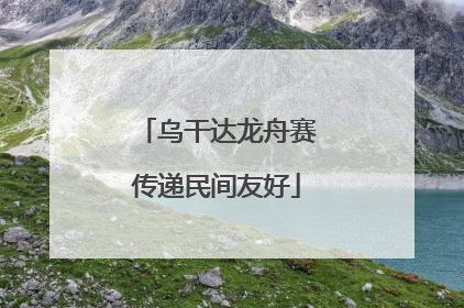 乌干达龙舟赛传递民间友好