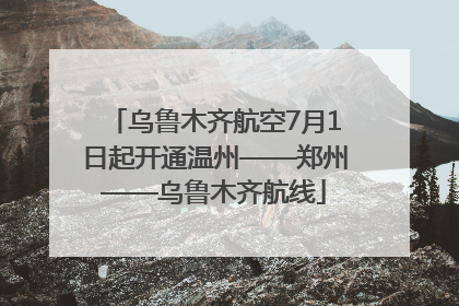 乌鲁木齐航空7月1日起开通温州——郑州——乌鲁木齐航线
