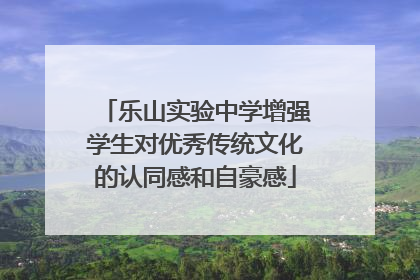 乐山实验中学增强学生对优秀传统文化的认同感和自豪感