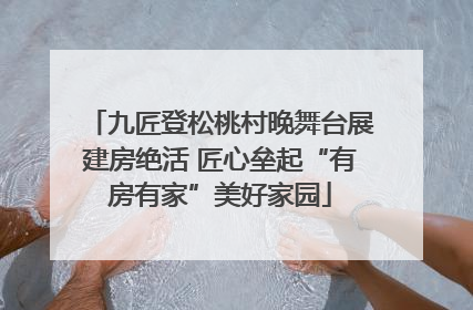 九匠登松桃村晚舞台展建房绝活 匠心垒起“有房有家”美好家园