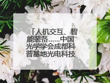 人机交互、智能装备……中国光学学会成都科普基地光电科技馆对外开放