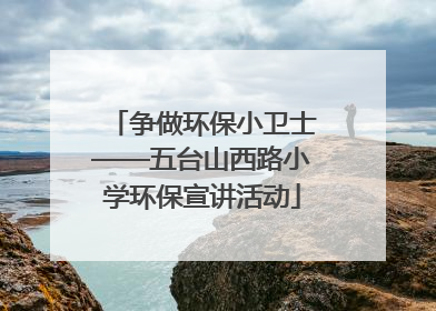争做环保小卫士——五台山西路小学环保宣讲活动