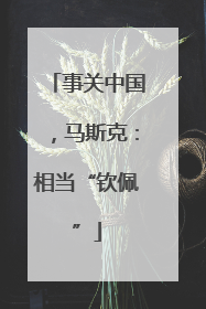 事关中国，马斯克：相当“钦佩”