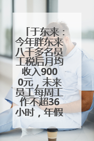 于东来：今年胖东来八千多名员工税后月均收入9000元，未来员工每周工作不超36小时，年假40天起