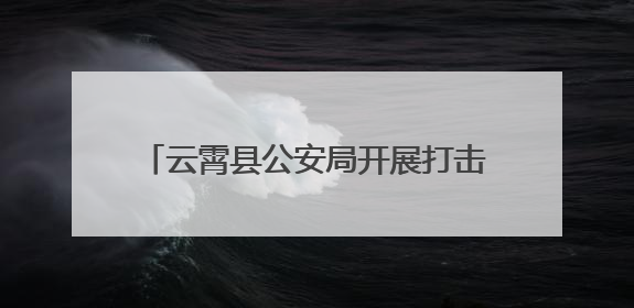 云霄县公安局开展打击网络谣言主题宣传活动