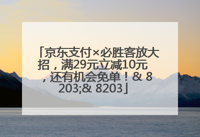 京东支付×必胜客放大招，满29元立减10元，还有机会免单！& 8203;& 8203