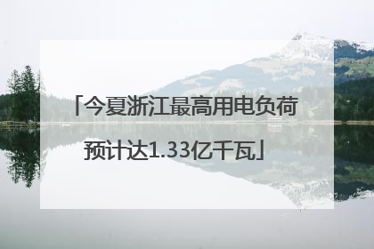 今夏浙江最高用电负荷预计达1.33亿千瓦