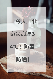 今天，北京最高温34℃！防暑防晒