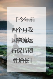 今年前四个月我国物流运行保持韧性增长