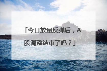 今日放量反弹后，A股调整结束了吗？