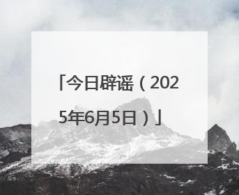 今日辟谣（2025年6月5日）
