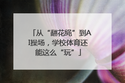从“翻花绳”到AI操场，学校体育还能这么“玩”