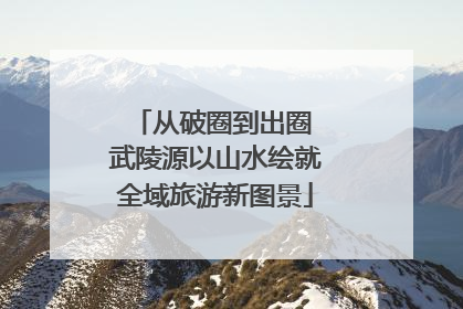 从破圈到出圈 武陵源以山水绘就全域旅游新图景