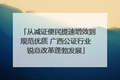 从减证便民提速增效到规范优质 广西公证行业锐意改革蓬勃发展