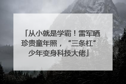从小就是学霸！雷军晒珍贵童年照，“三条杠”少年变身科技大佬