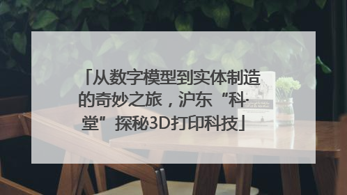 从数字模型到实体制造的奇妙之旅，沪东“科·堂”探秘3D打印科技