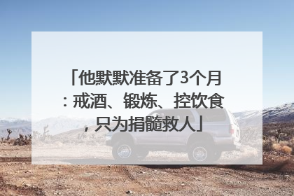 他默默准备了3个月：戒酒、锻炼、控饮食，只为捐髓救人