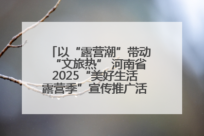 以“露营潮”带动“文旅热” 河南省2025“美好生活露营季”宣传推广活动在平舆县启动