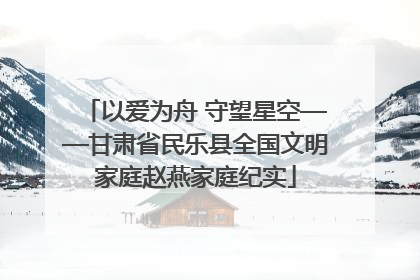 以爱为舟 守望星空——甘肃省民乐县全国文明家庭赵燕家庭纪实