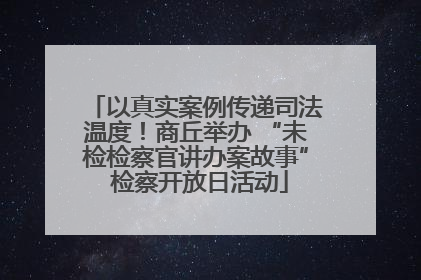 以真实案例传递司法温度！商丘举办 “未检检察官讲办案故事” 检察开放日活动