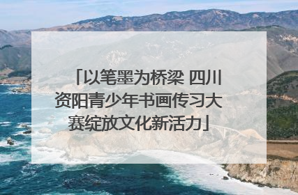 以笔墨为桥梁 四川资阳青少年书画传习大赛绽放文化新活力