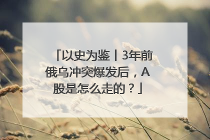 以史为鉴丨3年前俄乌冲突爆发后，A股是怎么走的？