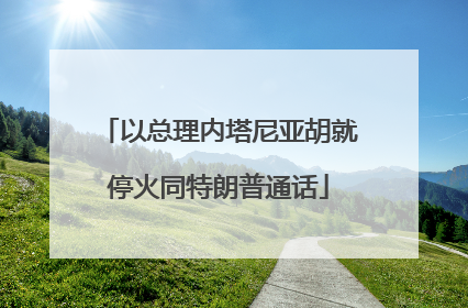 以总理内塔尼亚胡就停火同特朗普通话