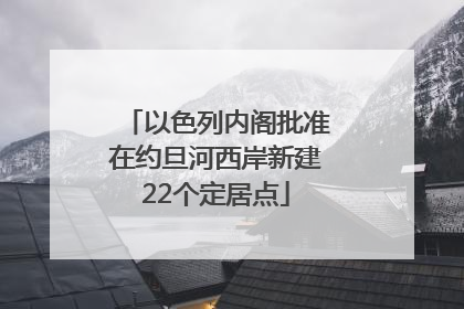 以色列内阁批准在约旦河西岸新建22个定居点