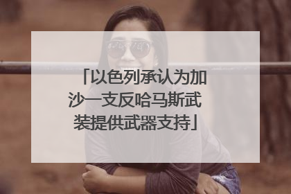 以色列承认为加沙一支反哈马斯武装提供武器支持