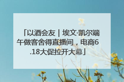 以酒会友｜埃文·凯尔端午做客舍得直播间，电商6.18大促拉开大幕