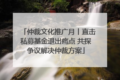仲裁文化推广月丨直击私募基金退出痛点 共探争议解决仲裁方案