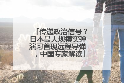 传递政治信号？日本最大规模实弹演习首现远程导弹，中国专家解读