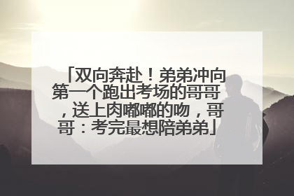 双向奔赴！弟弟冲向第一个跑出考场的哥哥，送上肉嘟嘟的吻，哥哥：考完最想陪弟弟