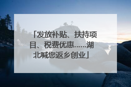 发放补贴、扶持项目、税费优惠……湖北喊您返乡创业