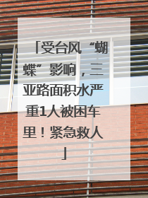 受台风“蝴蝶”影响，三亚路面积水严重1人被困车里！紧急救人