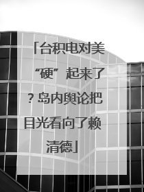 台积电对美“硬”起来了？岛内舆论把目光看向了赖清德