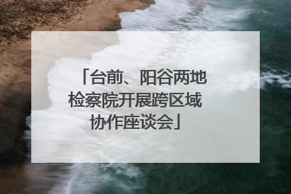 台前、阳谷两地检察院开展跨区域协作座谈会
