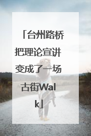 台州路桥把理论宣讲变成了一场古街Walk